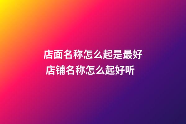 店面名称怎么起是最好 店铺名称怎么起好听-第1张-店铺起名-玄机派